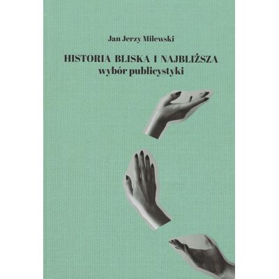 Historia bliska i najbliższa. Wybór publicystyki Historia bliska i najbliższa. Wybór publicystyki