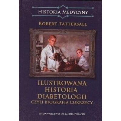 Ilustrowana historia diabetologii czyli biografia cukrzycy Ilustrowana historia diabetologii czyli biografia cukrzycy
