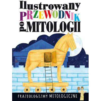 Ilustrowany przewodnik po mitologii. Frazeologizmy mitologiczne Ilustrowany przewodnik po mitologii. Frazeologizmy mitologiczne