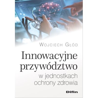 Innowacyjne przywództwo w jednostkach ochrony zdrowia Innowacyjne przywództwo w jednostkach ochrony zdrowia