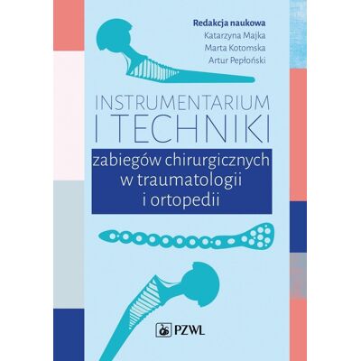 Instrumentarium i techniki zabiegów chirurgicznych w traumatologii i ortopedii Instrumentarium i techniki zabiegów chirurgicznych w traumatologii i ortopedii