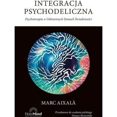 Integracja psychodeliczna. Terapia w odmiennych stanach świadomości Integracja psychodeliczna. Terapia w odmiennych stanach świadomości