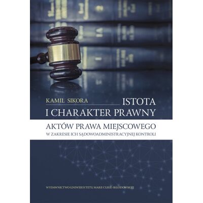Istota i charakter prawny aktów prawa miejscowego w zakresie ich sądowoadministracyjnej kontroli Istota i charakter prawny aktów prawa miejscowego w zakresie ich sądowoadministracyjnej kontroli