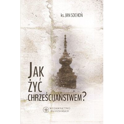 Jak żyć chrześcijaństwem Jak żyć chrześcijaństwem