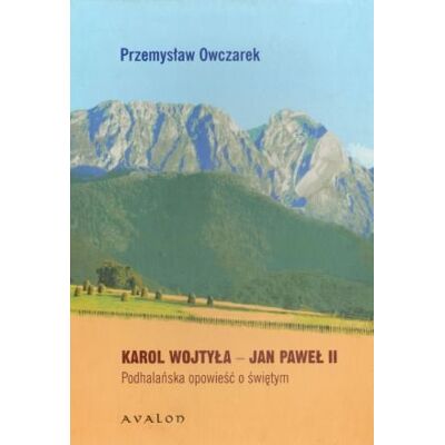 Jan Paweł II - Karol Wojtyła. Podhalańska Opowieść o Świętym Jan Paweł II - Karol Wojtyła. Podhalańska Opowieść o Świętym