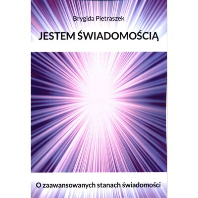Jestem Świadomością. O zaawansowanych stanach świadomości Jestem Świadomością. O zaawansowanych stanach świadomości