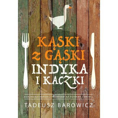 Kąski z gąski, indyka i kaczki. Książka z przepisami na dania z drobiu Kąski z gąski, indyka i kaczki. Książka z przepisami na dania z drobiu