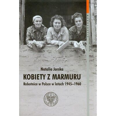 Kobiety z marmuru. Robotnice w Polsce w latach 1945-1960 Kobiety z marmuru. Robotnice w Polsce w latach 1945-1960