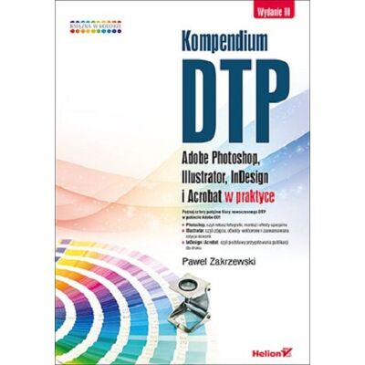 Kompendium DTP. Adobe Photoshop, Illustrator, InDesign i Acrobat w praktyce Kompendium DTP. Adobe Photoshop, Illustrator, InDesign i Acrobat w praktyce