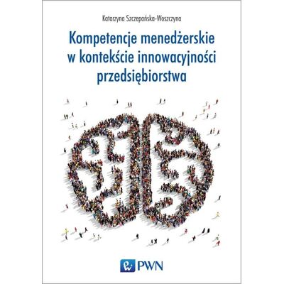 Kompetencje menedżerskie w kontekście innowacyjności przedsiębiorstwa Kompetencje menedżerskie w kontekście innowacyjności przedsiębiorstwa