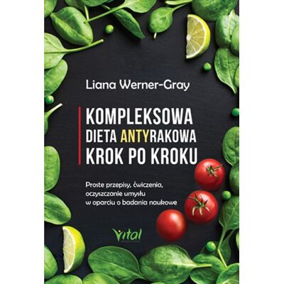 Kompleksowa dieta antyrakowa krok po kroku. Proste przepisy, ćwiczenia, oczyszczanie umysłu w oparciu o badania naukowe Kompleksowa dieta antyrakowa krok po kroku. Proste przepisy, ćwiczenia, oczyszczanie umysłu w oparciu o badania naukowe