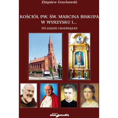 Kościół pw. św. Marcina Biskupa w Wyrzysku i 375 zadań i rozwiązań Kościół pw. św. Marcina Biskupa w Wyrzysku i 375 zadań i rozwiązań