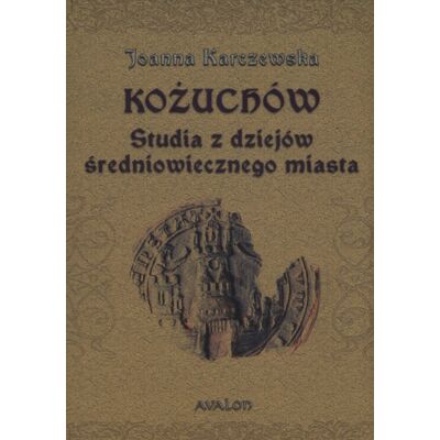 Kożuchów. Studia z dziejów średniowiecznego miasta Kożuchów. Studia z dziejów średniowiecznego miasta