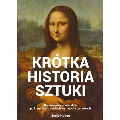 Krótka historia sztuki. Kieszonkowy przewodnik po kierunkach, dziełach, tematach i technikach Krótka historia sztuki. Kieszonkowy przewodnik po kierunkach, dziełach, tematach i technikach