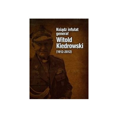 Ksiądz infułat generał Witold Kiedrowski 1912-2012 Ksiądz infułat generał Witold Kiedrowski 1912-2012