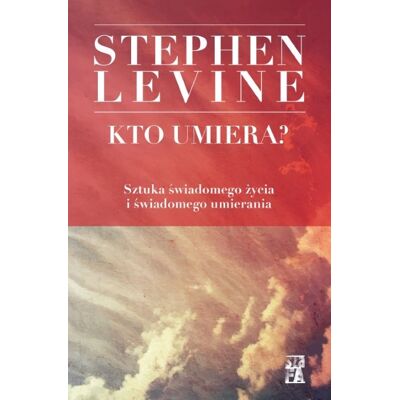 Kto umiera? Sztuka świadomego życia i świadomego umierania Kto umiera? Sztuka świadomego życia i świadomego umierania