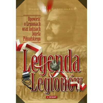 Legenda Legionów. Opowieść o Legionach oraz ludziach Józefa Piłsudskiego.(nowe wydanie) Legenda Legionów. Opowieść o Legionach oraz ludziach Józefa Piłsudskiego.(nowe wydanie)