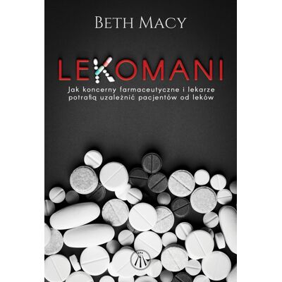 Lekomani. Jak koncerny farmaceutyczne i lekarze potrafią uzależnić pacjentów od leków Lekomani. Jak koncerny farmaceutyczne i lekarze potrafią uzależnić pacjentów od leków