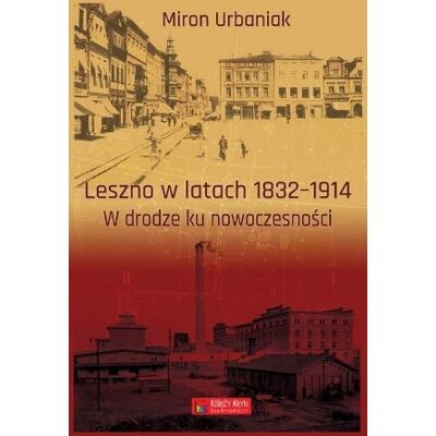 Leszno w latach 1832 - 1914. W drodze ku nowoczesności Leszno w latach 1832 - 1914. W drodze ku nowoczesności