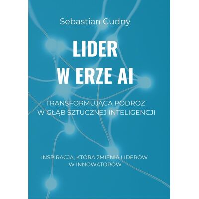 Lider w erze AI. Transformująca podróż w głąb sztucznej inteligencji Lider w erze AI. Transformująca podróż w głąb sztucznej inteligencji