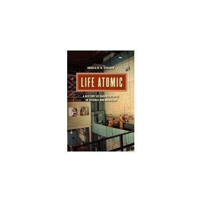 Life Atomic: A History of Radioisotopes in Science and Medicine Life Atomic: A History of Radioisotopes in Science and Medicine