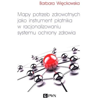 Mapy potrzeb zdrowotnych jako instrument płatnika w racjonalizowaniu systemu ochrony zdrowia Mapy potrzeb zdrowotnych jako instrument płatnika w racjonalizowaniu systemu ochrony zdrowia