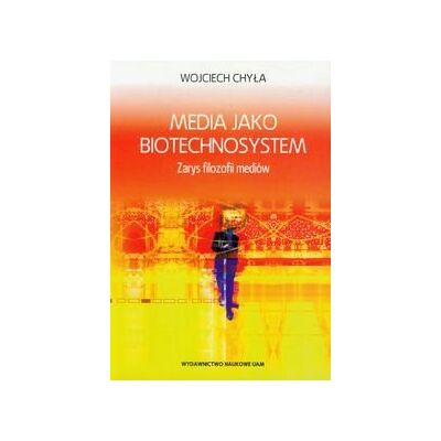 Media jako biotechnosystem. Zarys filozofii mediów Media jako biotechnosystem. Zarys filozofii mediów