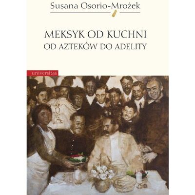 Meksyk od kuchni. Od Azteków do Adelity Meksyk od kuchni. Od Azteków do Adelity