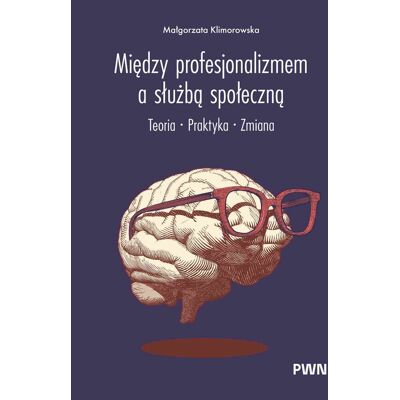 Między profesjonalizmem a służbą społeczną. Teoria. Praktyka. Zmiana Między profesjonalizmem a służbą społeczną. Teoria. Praktyka. Zmiana
