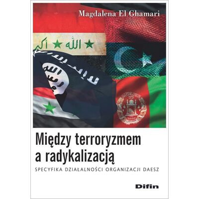 Między terroryzmem a radykalizacją. Specyfika działalności organizacji Daesz Między terroryzmem a radykalizacją. Specyfika działalności organizacji Daesz