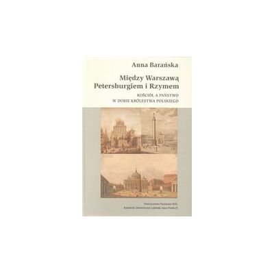 Między Warszawą, Petersburgiem i Rzymem. Kościół, a państwo w dobie Królestwa Polskiego Między Warszawą, Petersburgiem i Rzymem. Kościół, a państwo w dobie Królestwa Polskiego