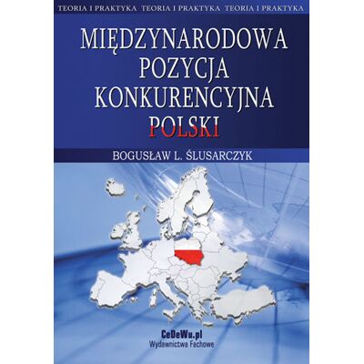 Międzynarodowa pozycja konkurencyjna Polski. Teoria i praktyka Międzynarodowa pozycja konkurencyjna Polski. Teoria i praktyka