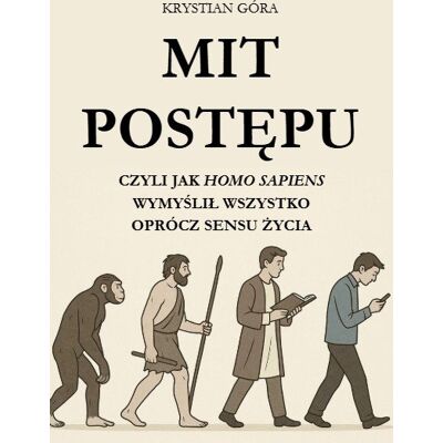 Mit postępu: czyli jak homo sapiens wymyślił wszystko oprócz sensu życia Mit postępu: czyli jak homo sapiens wymyślił wszystko oprócz sensu życia