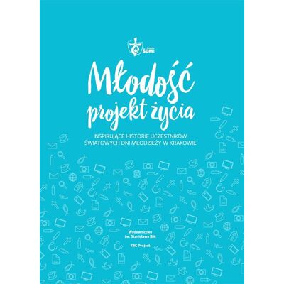 Młodość projekt życia. Inspirujące historie uczestników Światowych Dni Młodzieży w Krakowie Młodość projekt życia. Inspirujące historie uczestników Światowych Dni Młodzieży w Krakowie