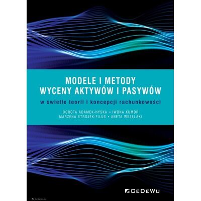 Modele i metody wyceny aktywów i pasywów w świetle teorii i koncepcji rachunkowości Modele i metody wyceny aktywów i pasywów w świetle teorii i koncepcji rachunkowości