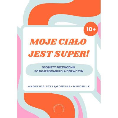 Moje Ciało Jest Super. Osobisty Przewodnik Po Dojrzewaniu Dla Dziewczyn Moje Ciało Jest Super. Osobisty Przewodnik Po Dojrzewaniu Dla Dziewczyn