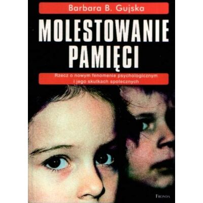 Molestowanie pamięci. Rzecz o nowym fenomenie psychologicznym i jego skutkach społecznych Molestowanie pamięci. Rzecz o nowym fenomenie psychologicznym i jego skutkach społecznych