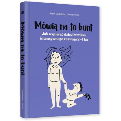 Mówią na to bunt. Jak wspierać dzieci w wieku intensywnego rozwoju 2–4 lat Mówią na to bunt. Jak wspierać dzieci w wieku intensywnego rozwoju 2–4 lat