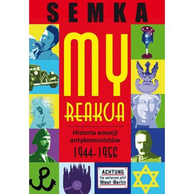 My, reakcja. Historia emocji antykomunistów w latach 1944-1956 My, reakcja. Historia emocji antykomunistów w latach 1944-1956