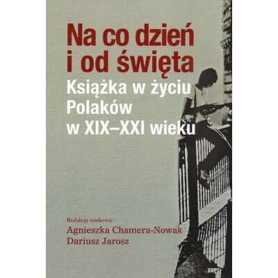 Na co dzień i od święta. Książka w życiu Polaków w XIX-XXI wieku Na co dzień i od święta. Książka w życiu Polaków w XIX-XXI wieku