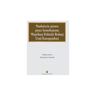 Nadużycie prawa przez beneficjenta Wspólnej Polityki Rolnej Nadużycie prawa przez beneficjenta Wspólnej Polityki Rolnej