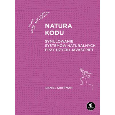 Natura kodu. Symulowanie systemów naturalnych przy użyciu JavaScript Natura kodu. Symulowanie systemów naturalnych przy użyciu JavaScript