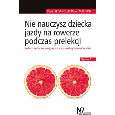Nie nauczysz dziecka jazdy na rowerze podczas prelekcji. Siedem kroków innowacyjnej sprzedaży według Systemu Sandlera Nie nauczysz dziecka jazdy na rowerze podczas prelekcji. Siedem kroków innowacyjnej sprzedaży według Systemu Sandlera