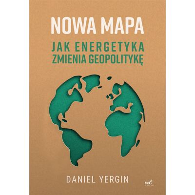 Nowa Mapa. Jak Energetyka Zmienia Geopolitykę Nowa Mapa. Jak Energetyka Zmienia Geopolitykę