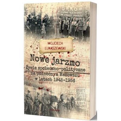Nowe jarzmo. Życie społeczno-polityczne na północnym Mazowszu w latach 1945-1956 Nowe jarzmo. Życie społeczno-polityczne na północnym Mazowszu w latach 1945-1956