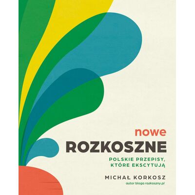Nowe Rozkoszne. Polskie przepisy, które ekscytują Nowe Rozkoszne. Polskie przepisy, które ekscytują