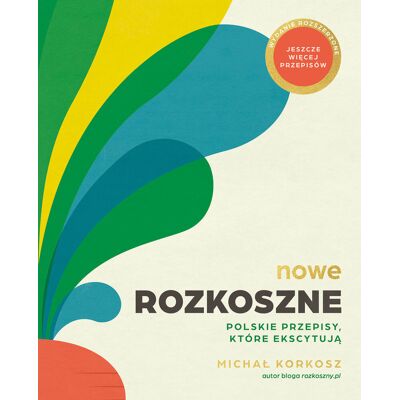 Nowe Rozkoszne. Polskie przepisy, które ekscytują. Wydanie rozszerzone Nowe Rozkoszne. Polskie przepisy, które ekscytują. Wydanie rozszerzone