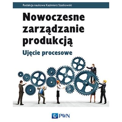 Nowoczesne zarządzanie produkcją. Ujęcie procesowe Nowoczesne zarządzanie produkcją. Ujęcie procesowe
