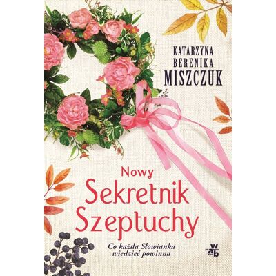 Nowy Sekretnik Szeptuchy. Co każda słowianka wiedzieć powinna Nowy Sekretnik Szeptuchy. Co każda słowianka wiedzieć powinna