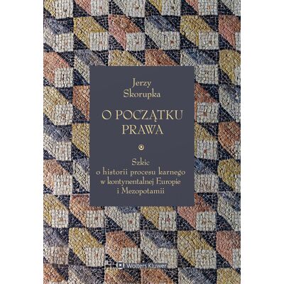 O początku prawa. Szkic o historii procesu karnego w kontynentalnej Europie i Mezopotamii O początku prawa. Szkic o historii procesu karnego w kontynentalnej Europie i Mezopotamii